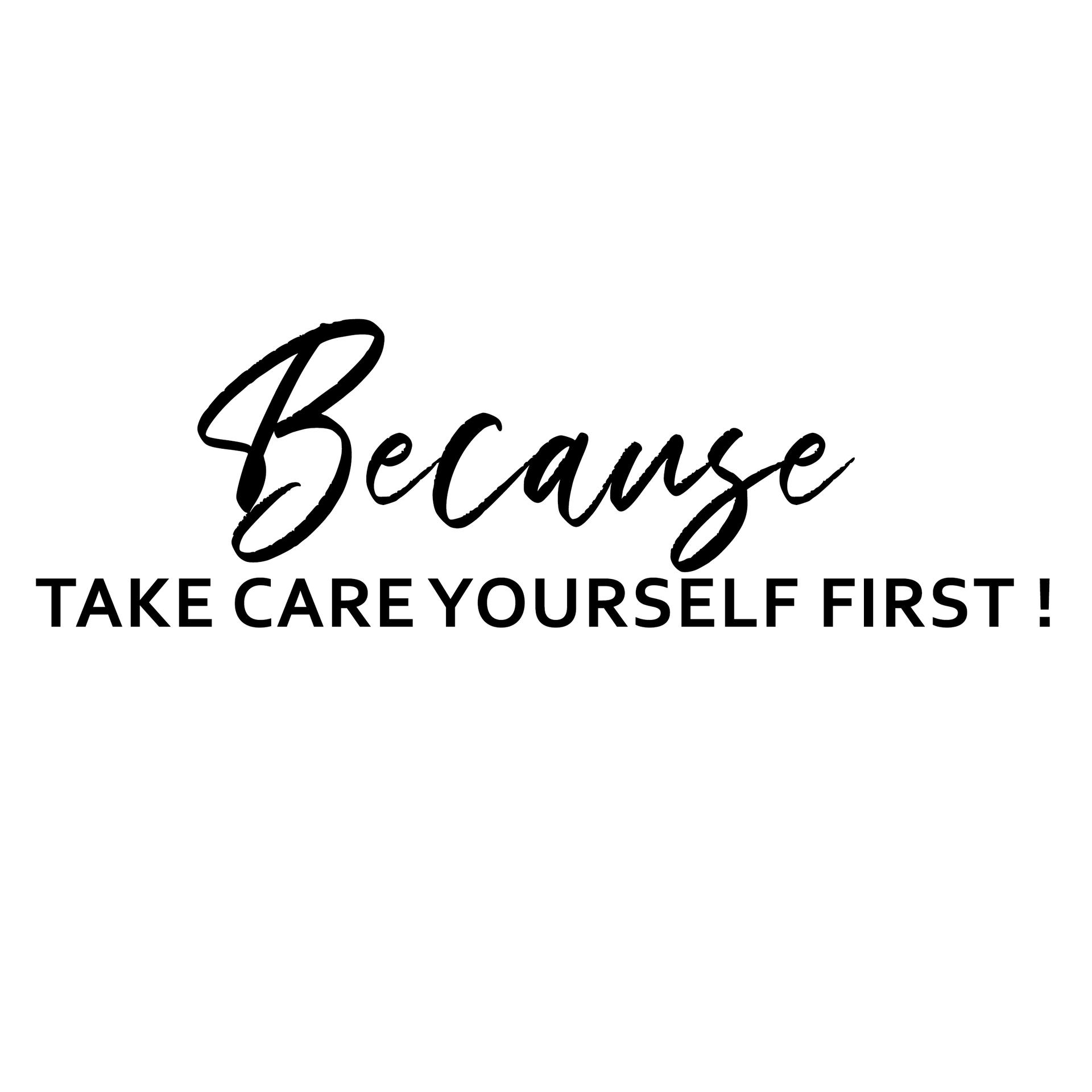 Because Take Care Yourself First!